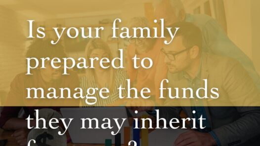 Is your family prepared to manage the funds they may inherit from you?