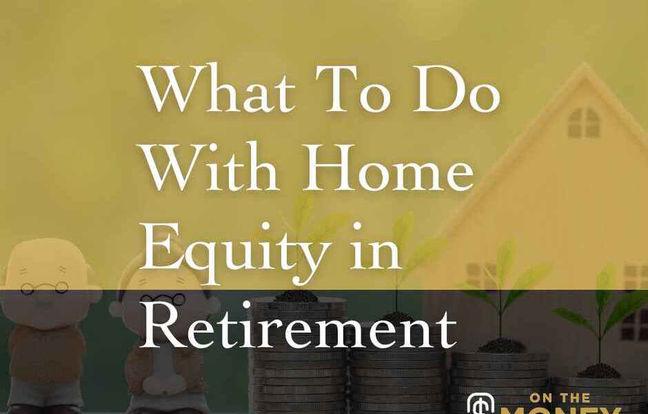 What to do with home equity in retirement