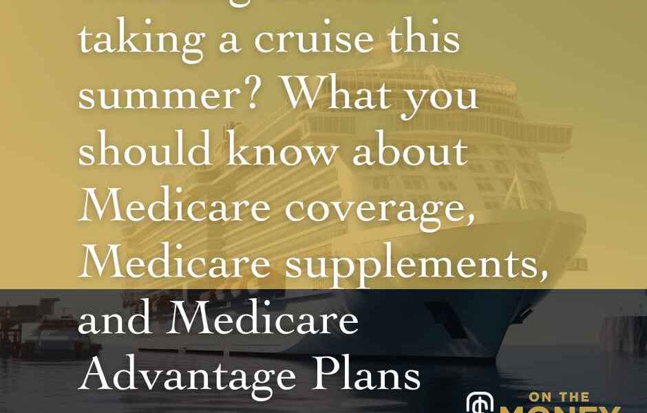 Heading abroad or taking a cruise this summer? What you should know about medicare coverage, supplement, and advantage plans