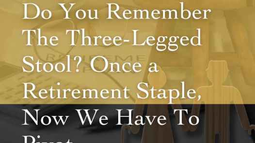 Do you remember the three-legged Stool? Once a Retirement staple, now we have to pivot