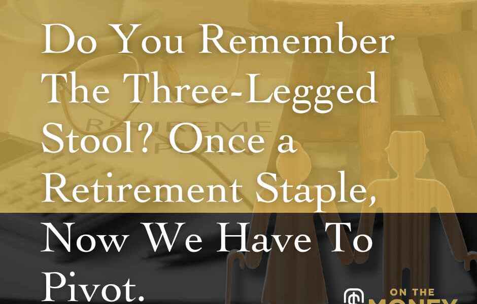 Do you remember the three-legged Stool? Once a Retirement staple, now we have to pivot