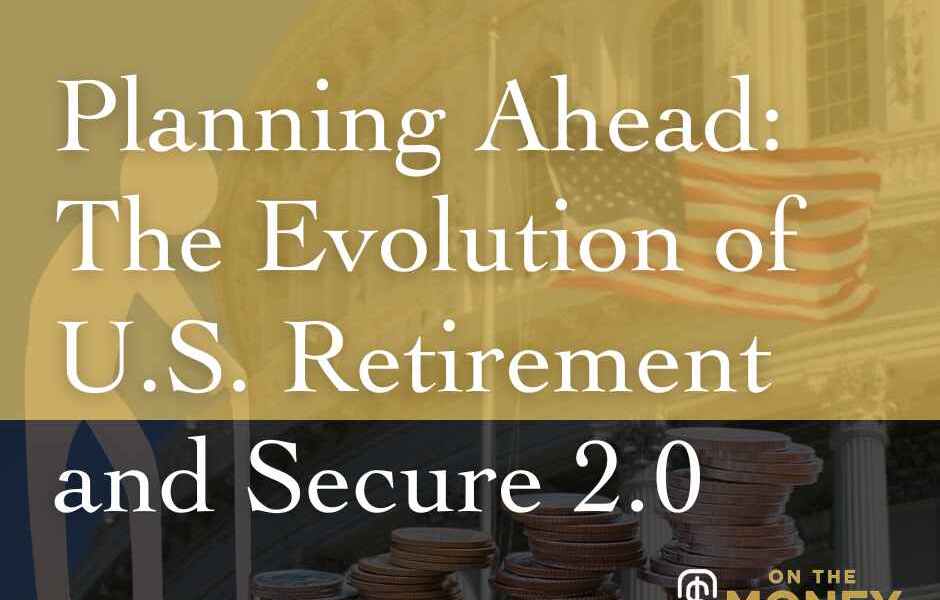 Planning Ahead: The Evolution of U.S. Retirement and Secure 2.0