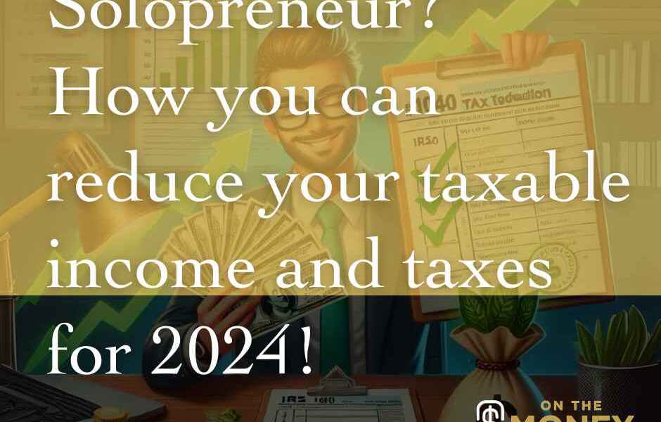 Solopreneur? How you can still reduce your taxable income and taxes for 2024!