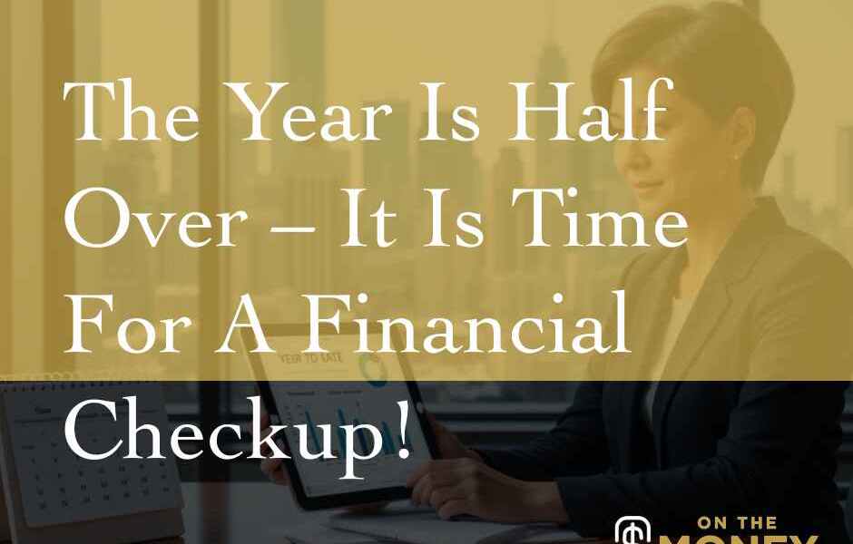 The Year Is Half Over - It Is Time For A Financial Checkup!