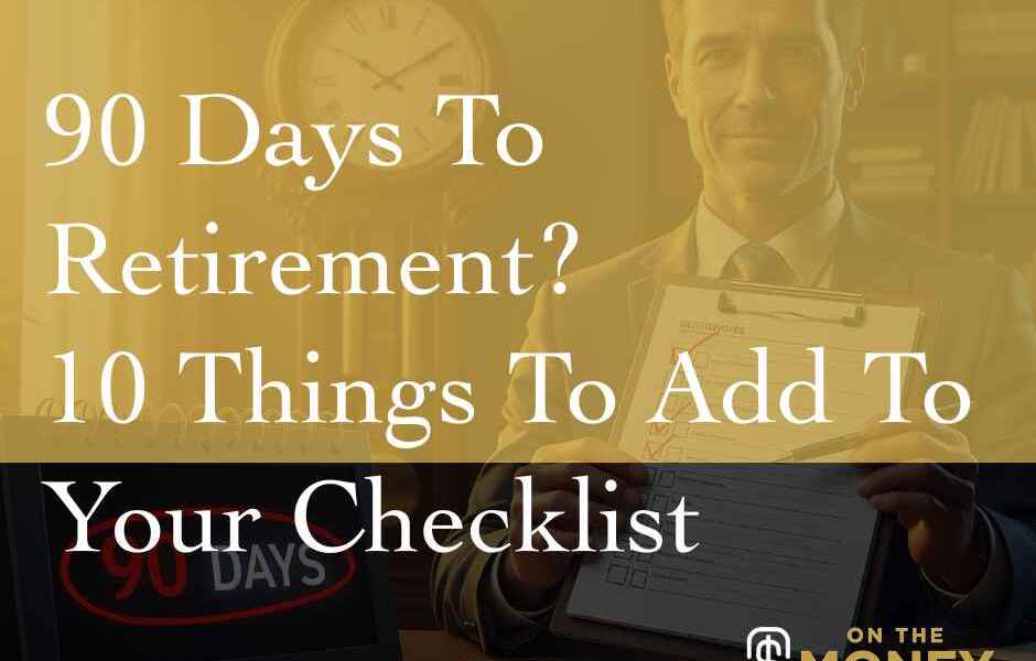 90 Days To Retirement? 10 Things To Add To Your Checklist